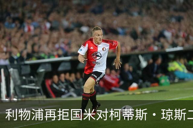 利物浦再拒国米对柯蒂斯·琼斯二次报价，对其接触方式愈发不满